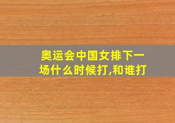 奥运会中国女排下一场什么时候打,和谁打