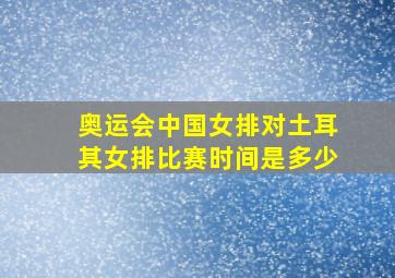 奥运会中国女排对土耳其女排比赛时间是多少