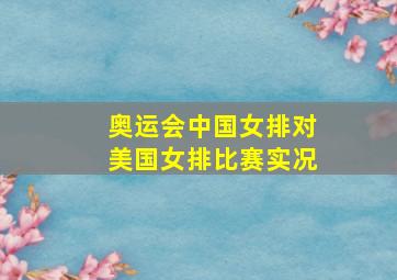 奥运会中国女排对美国女排比赛实况