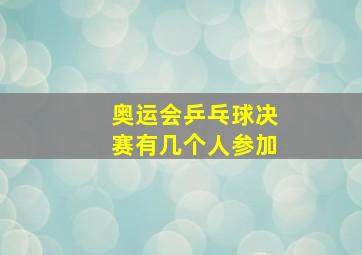 奥运会乒乓球决赛有几个人参加