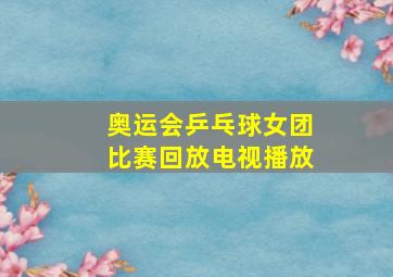 奥运会乒乓球女团比赛回放电视播放