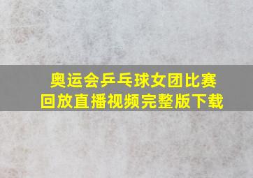 奥运会乒乓球女团比赛回放直播视频完整版下载