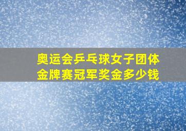 奥运会乒乓球女子团体金牌赛冠军奖金多少钱