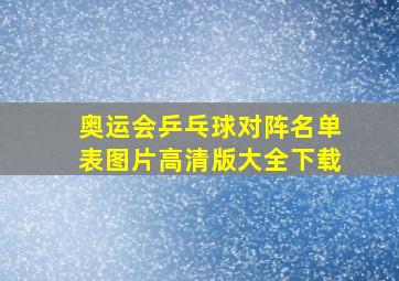 奥运会乒乓球对阵名单表图片高清版大全下载