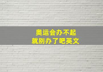 奥运会办不起就别办了吧英文