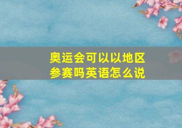 奥运会可以以地区参赛吗英语怎么说