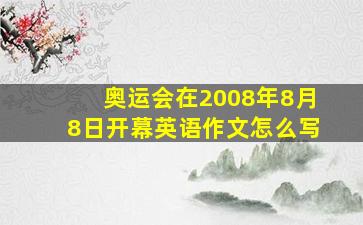 奥运会在2008年8月8日开幕英语作文怎么写