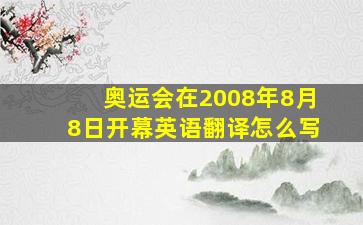 奥运会在2008年8月8日开幕英语翻译怎么写