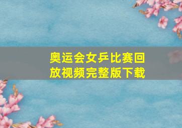 奥运会女乒比赛回放视频完整版下载