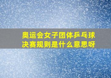 奥运会女子团体乒乓球决赛规则是什么意思呀