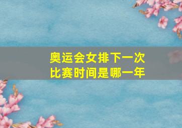 奥运会女排下一次比赛时间是哪一年