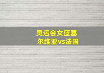 奥运会女篮塞尔维亚vs法国