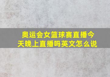 奥运会女篮球赛直播今天晚上直播吗英文怎么说