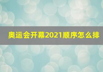 奥运会开幕2021顺序怎么排