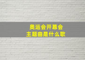 奥运会开幕会主题曲是什么歌