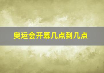 奥运会开幕几点到几点