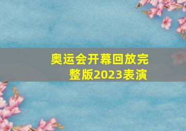 奥运会开幕回放完整版2023表演