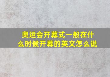 奥运会开幕式一般在什么时候开幕的英文怎么说