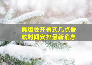 奥运会开幕式几点播放时间安排最新消息