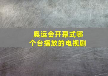 奥运会开幕式哪个台播放的电视剧