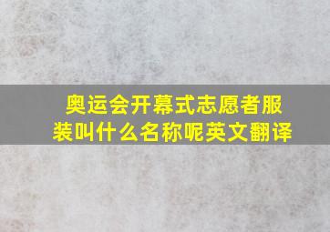 奥运会开幕式志愿者服装叫什么名称呢英文翻译