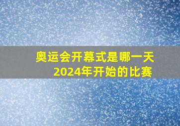 奥运会开幕式是哪一天2024年开始的比赛