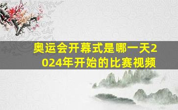 奥运会开幕式是哪一天2024年开始的比赛视频