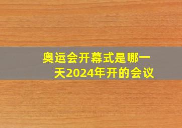 奥运会开幕式是哪一天2024年开的会议