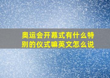 奥运会开幕式有什么特别的仪式嘛英文怎么说