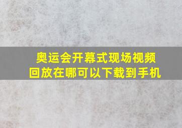 奥运会开幕式现场视频回放在哪可以下载到手机