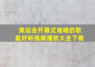 奥运会开幕式谁唱的歌最好听视频播放大全下载