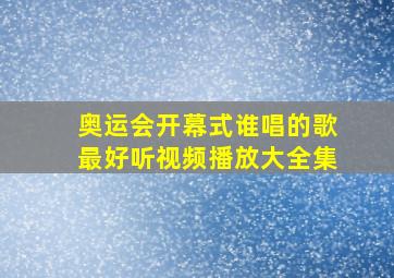 奥运会开幕式谁唱的歌最好听视频播放大全集