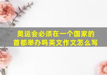 奥运会必须在一个国家的首都举办吗英文作文怎么写