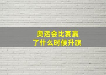 奥运会比赛赢了什么时候升旗