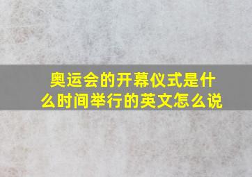 奥运会的开幕仪式是什么时间举行的英文怎么说