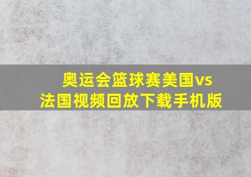 奥运会篮球赛美国vs法国视频回放下载手机版