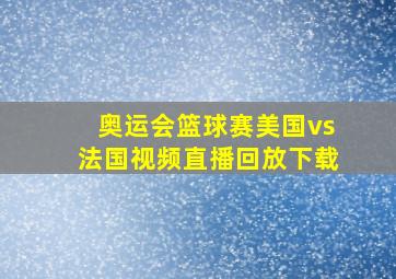 奥运会篮球赛美国vs法国视频直播回放下载