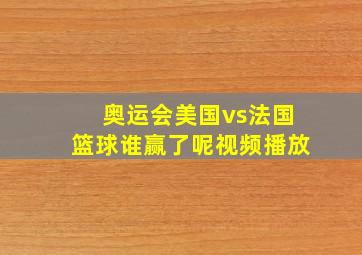 奥运会美国vs法国篮球谁赢了呢视频播放