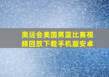 奥运会美国男篮比赛视频回放下载手机版安卓