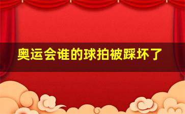 奥运会谁的球拍被踩坏了