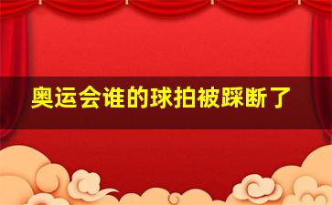 奥运会谁的球拍被踩断了