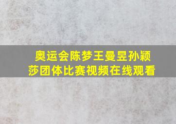 奥运会陈梦王曼昱孙颖莎团体比赛视频在线观看