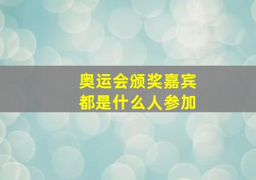 奥运会颁奖嘉宾都是什么人参加