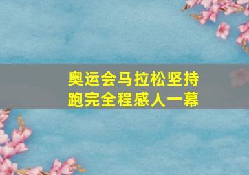 奥运会马拉松坚持跑完全程感人一幕