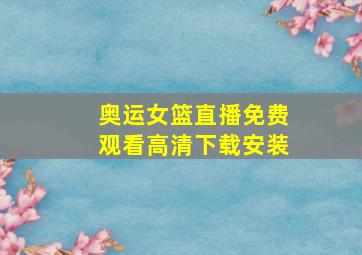 奥运女篮直播免费观看高清下载安装