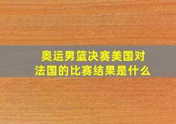 奥运男篮决赛美国对法国的比赛结果是什么