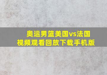 奥运男篮美国vs法国视频观看回放下载手机版