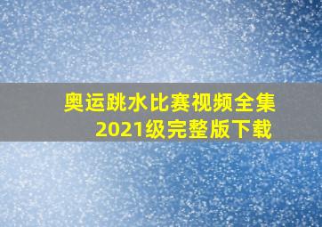 奥运跳水比赛视频全集2021级完整版下载