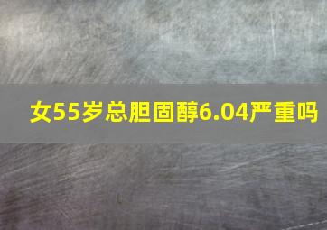 女55岁总胆固醇6.04严重吗