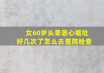 女60岁头晕恶心呕吐好几次了怎么去医院检查